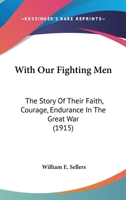 With Our Fighting Men: the Story of Their Faith, Courage, Endurance in the Great War 1014604370 Book Cover