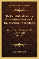 De La Falsification Des Catechismes Francais Et Des Manuels De Theologie: Par Le Parti Romaniste De 1670 A 1868 (1872) 1167588800 Book Cover