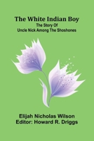 The white Indian boy: The story of Uncle Nick among the Shoshones 9368391084 Book Cover