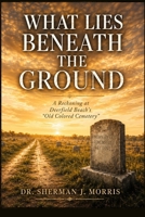 What Lies Beneath the Ground: A Reckoning at Deerfield Beach’s “Old Colored Cemetery” B0H15D6ZVQ Book Cover