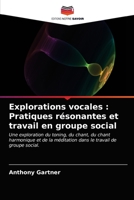 Explorations vocales : Pratiques résonantes et travail en groupe social: Une exploration du toning, du chant, du chant harmonique et de la méditation dans le travail de groupe social. 6203687529 Book Cover