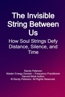 The Invisible String Between Us: How Soul Tethers Defy Distance, Silence, and Time B0FPX9TPLN Book Cover