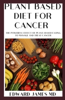 Plant Based Diet for Cancer: The Powerful Effect of Plant-Based Eating To Manage And Treat Cancer 1671419200 Book Cover
