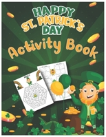 Happy St. Patrick's Day Activity Book: A Fun and Lucky Kids Saint Patrick's Day Books Learning, Coloring Pages, Dot to Dot, Mazes, Sudoku and Word Search Gifts for Children B09SFMKWH4 Book Cover