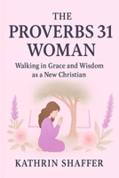 Proverbs 31 Woman: New Christian Women Transitioning from Secular Life to Biblical Womanhood (Kingdom Living Series) B0FGDQH23Q Book Cover