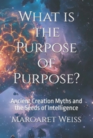 What is the Purpose of Purpose?: Ancient Creation Myths and the Seeds of Intelligence B0DSKGGTWC Book Cover