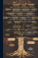 Key to the Colonial Office Papers (old References and New References) in the Public Record Office of Great Britain. Extract From Guide to the Material 1021790869 Book Cover