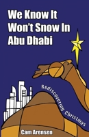 We Know It Won't Snow in Abu Dhabi: Rediscovering Christmas B086P9BBGC Book Cover