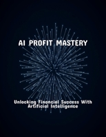 Ai Profit Mastery: Unlocking Financial Success With Artificial Intelligence B0FPVZRN5H Book Cover