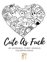 Cute As Fuck: An Adorable, Funny Animals Coloring Book - Swearing Coloring Book for Adults: Inappropriate & Hilarious Insults by Cute Kids and adults B08R8WSKLQ Book Cover