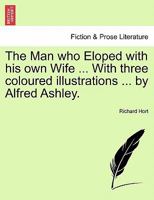 The Man who Eloped with his own Wife ... With three coloured illustrations ... by Alfred Ashley. 124117041X Book Cover