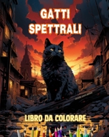 Gatti spettrali Libro da colorare Scene affascinanti e creative di gatti terrificanti per i maggiori di 15 anni: Incredibile collezione di gatti ... per stimolare la creatività (Italian Edition) B0CSM59DPC Book Cover