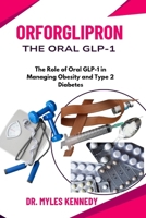 Orforglipron The Oral GLP1: The Role of Oral GLP-1 in Managing Obesity and Type 2 Diabetes B0FQP9RSMW Book Cover