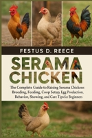 SERAMA CHICKEN: The Complete Guide to Raising Serama Chickens Breeding, Feeding, Coop Setup, Egg Production, Behavior, Showing, and Care Tips for Beginners B0FQ433ZLV Book Cover