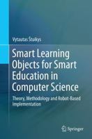 Smart Learning Objects for Smart Education in Computer Science: Theory, Methodology and Robot-Based Implementation 3319169122 Book Cover