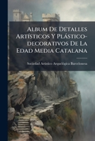 Album De Detalles Artísticos Y Plástico-decorativos De La Edad Media Catalana: Año 1882... 1246653354 Book Cover