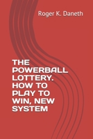 THE POWERBALL LOTTERY. HOW TO PLAY TO WIN, NEW SYSTEM 1687180628 Book Cover