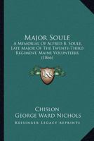 Major Soule: A Memorial of Alfred B. Soule, Late Major of the Twenty-Third Regiment, Maine Volunteers... 1014254183 Book Cover