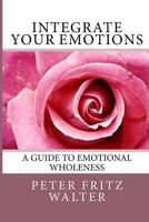 Integrate Your Emotions: A Guide to Emotional Wholeness 1502311666 Book Cover