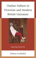 Outlaw Fathers in Victorian and Modern British Literature: Queering Patriarchy 1683930703 Book Cover