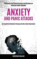 Anxiety and Panic Attacks: Overcome Your Social Anxiety and Become an Amazing Public Speaker (Use Cognitive Behavioral Therapy and Nlp to Beat Depression) 198992042X Book Cover