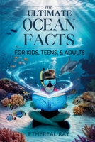 THE ULTIMATE Ocean Facts for Kids, Teens, & Adults: Dive Into Underwater Wonders, Discover Mind-Blowing Creatures, Phenomena, Records, Inventions, and ... of the Deep! (Eleven Books to Explore) 6210624111 Book Cover