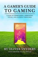 A Gamer's Guide to Gaming: A Guide to Understanding, Appreciating, Loving, and Loathing Videogames 151534052X Book Cover