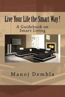 Live Your Life the Smart Way !: A Guidebook on Smart Living 1539427978 Book Cover