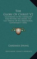 The Glory Of Christ V2: Illustrated In His Character And History, Including The Last Things Of His Mediatorial Government 1165542838 Book Cover