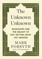 The Unknown Unknown: Bookshops and the Delight of Not Getting What You Wanted 1848317840 Book Cover