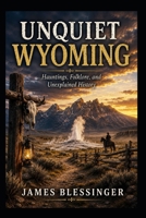 Unquiet Wyoming: Hauntings, Folklore, and Unexplained History (Unquiet America: A Paranormal Folklore Series) B0H8NX9SX1 Book Cover