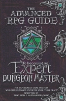 The Advanced RPG Guide to Becoming an Expert Dungeon Master: For Experienced Game Masters Who Seek Ultimate Expertise Over Their Craft (Advanced RPG Guides) 1965673074 Book Cover