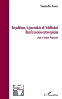 Le politique, le journaliste et l'intellectuel dans la société camerounaise: Jeux et enjeux de pouvoir (Sociologie Africaine) (French Edition) 2343151938 Book Cover