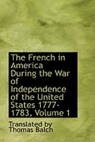 The French in America During the War of Independence of the United States 1777-1783; Volume 1 1016239254 Book Cover