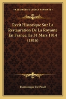 Ra(c)Cit Historique de La Restauration de La Royauta(c) En France, Le 31 Mars 1814 2016145617 Book Cover