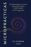 Microprácticas: El Método Basado En La Ciencia Para Encontrar Calma, Claridad Y Alegría En 30 Segundos / Micropractice (Spanish Edition) 6073949650 Book Cover
