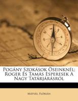 Pogány Szokások Öseinknél; Roger És Tamás Esperesek A Nagy Tatárjárásról 1246185288 Book Cover