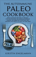 The Autoimmune Paleo Cookbook: Simple Everyday Recipes to Prevent, Stop and Reverse the Hidden Autoimmune Damage, Inflammatory Symptoms, and Diseases That Keeps You Sick, Fat, and Tired. 1801448396 Book Cover