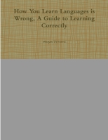 How You Learn Languages is Wrong, A Guide to Learning Correctly 1312200022 Book Cover