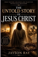 The Untold Story of Jesus Christ: What History, Religion and Tradition Never Fully Revealed B0H2DDPYYX Book Cover
