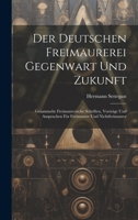 Der Deutschen Freimaurerei Gegenwart Und Zukunft: Gesammelte Freimaurerische Schriften, Vorträge Und Ansprachen Für Freimaurer Und Nichtfreimaurer 1020389184 Book Cover