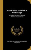 To the Moon and Back in Ninety Days: A Thrilling Narrative of Blended Science and Adventure 1372782125 Book Cover