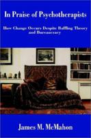 In Praise of Psychotherapists: How Change Occurs Despite Baffling Theory and Bureaucracy 0595226353 Book Cover