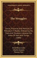 The Struggles: Social, Financial And Political, Of Petroleum V. Nasby; Embracing His Trials And Troubles, Likewise His Views Of Men And Things 116392248X Book Cover