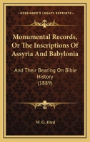 Monumental Records, Or The Inscriptions Of Assyria And Babylonia: And Their Bearing On Bible History 112032873X Book Cover