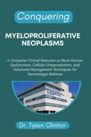 CONQUERING MYELOPROLIFERATIVE NEOPLASMS: A Complete Clinical Resource on Bone Marrow Dysfunctions, Cellular Overproduction, and Advanced Management Techniques for Hematologic Balance B0FYLTVP21 Book Cover