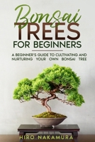Bonsai Trees for Beginners: A Beginner's Guide to Cultivating and Nurturing Your Own Bonsai Tree B0C1J5SMXT Book Cover