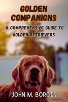 Golden Companions: A Comprehensive Guide to Golden Retrievers": Comprehensive guide to Golden Retrievers, covering their history, breed standards, ... (Paws and Pages: A Dog Breed Care Series) B0CNNBY2SZ Book Cover