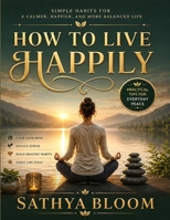 HOW TO LIVE HAPPILY: A Mindfulness Guide to Inner Peace, Stress Relief, and Everyday Happines B0HGF3VPK7 Book Cover