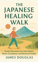 The Japanese Healing Walk: Gentle Movement for Joint Relief, Better Circulation, and Renewed Vitality B0GSXRX2G8 Book Cover